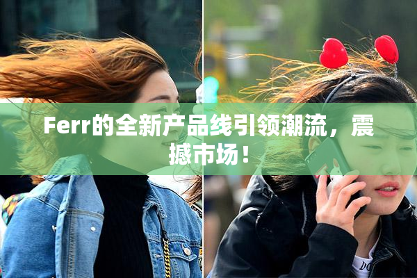 Ferr的全新产品线引领潮流，震撼市场！