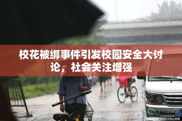 校花被绑事件引发校园安全大讨论，社会关注增强