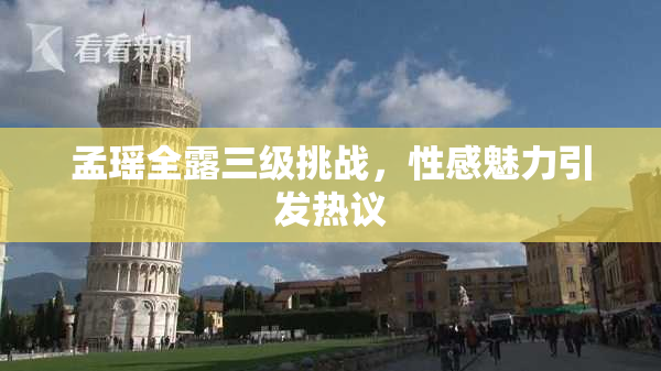 孟瑶全露三级挑战，性感魅力引发热议