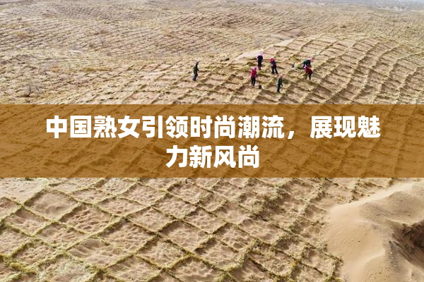 中国熟女引领时尚潮流，展现魅力新风尚