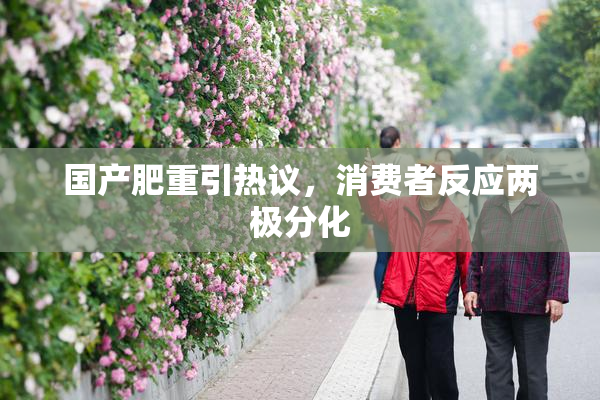 国产肥重引热议，消费者反应两极分化