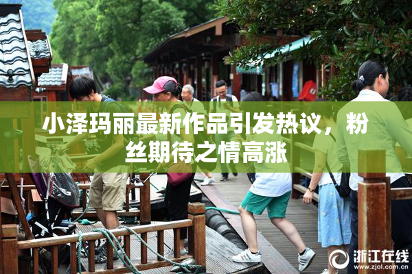 小泽玛丽最新作品引发热议，粉丝期待之情高涨