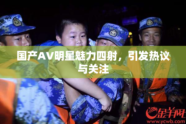 国产AV明星魅力四射，引发热议与关注