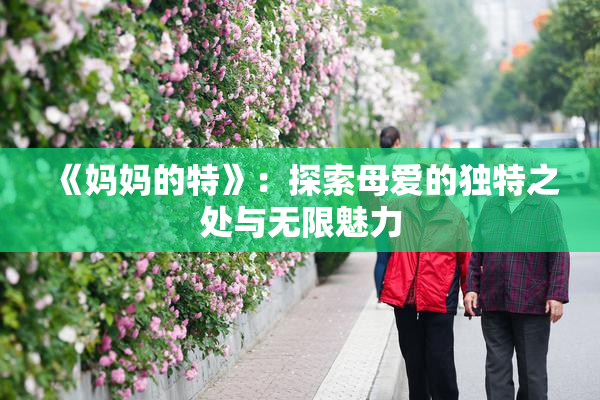 《妈妈的特》：探索母爱的独特之处与无限魅力
