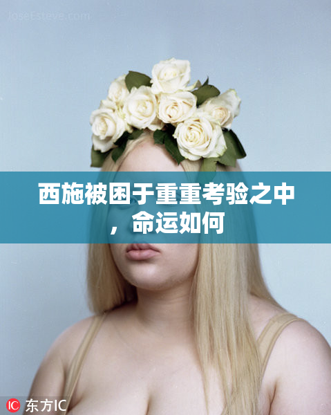 西施被困于重重考验之中，命运如何