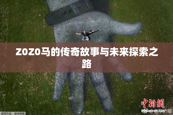 Z0Z0马的传奇故事与未来探索之路