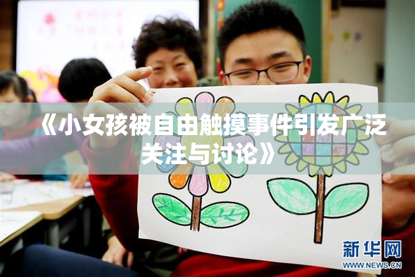 《小女孩被自由触摸事件引发广泛关注与讨论》