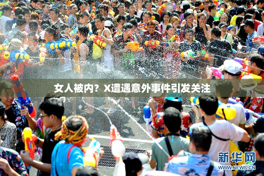 女人被内？X遭遇意外事件引发关注