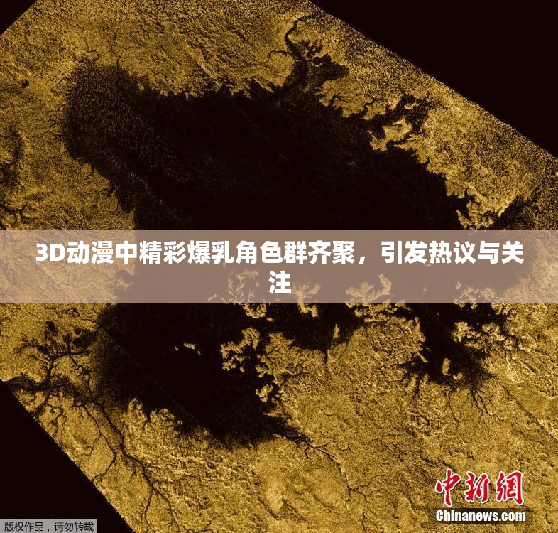 3D动漫中精彩爆乳角色群齐聚，引发热议与关注