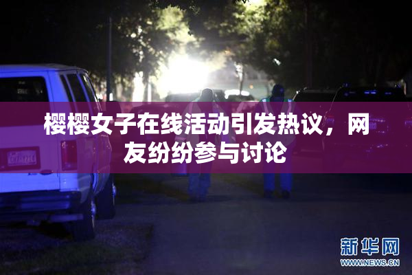 樱樱女子在线活动引发热议，网友纷纷参与讨论