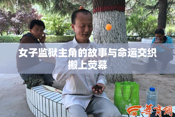 女子监狱主角的故事与命运交织搬上荧幕