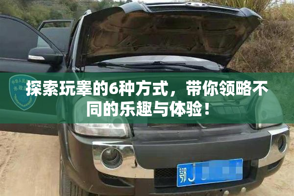 探索玩睾的6种方式，带你领略不同的乐趣与体验！