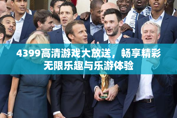 4399高清游戏大放送，畅享精彩无限乐趣与乐游体验