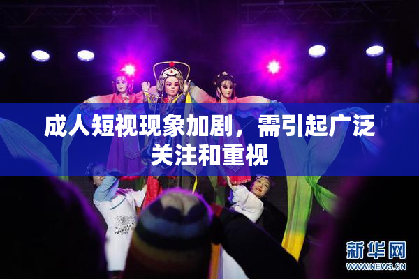 成人短视现象加剧，需引起广泛关注和重视