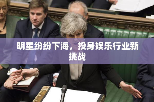 明星纷纷下海，投身娱乐行业新挑战