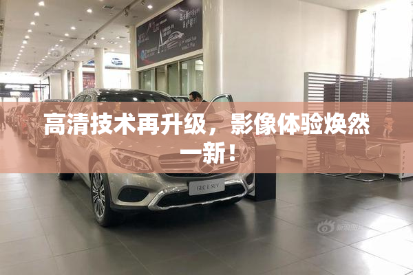 高清技术再升级，影像体验焕然一新！