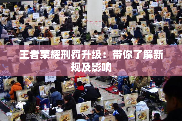 王者荣耀刑罚升级：带你了解新规及影响