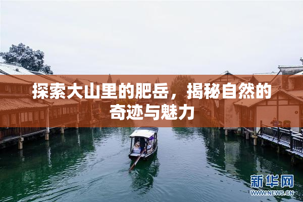 探索大山里的肥岳，揭秘自然的奇迹与魅力