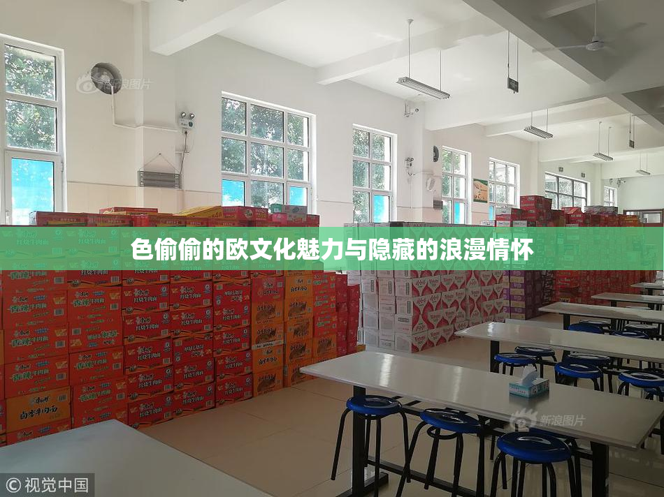 色偷偷的欧文化魅力与隐藏的浪漫情怀