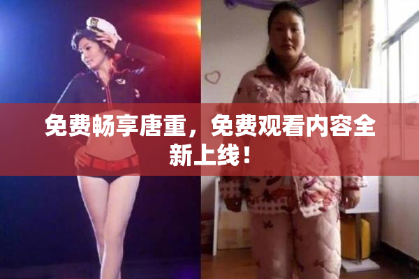 免费畅享唐重，免费观看内容全新上线！