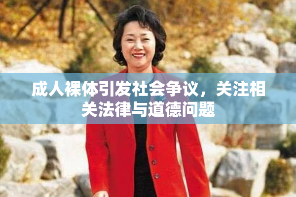 成人裸体引发社会争议，关注相关法律与道德问题