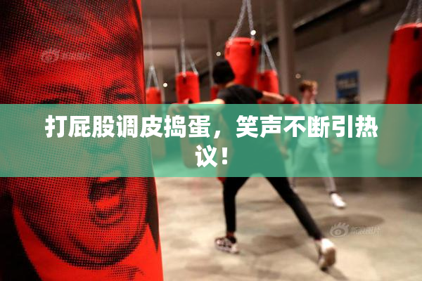 打屁股调皮捣蛋，笑声不断引热议！