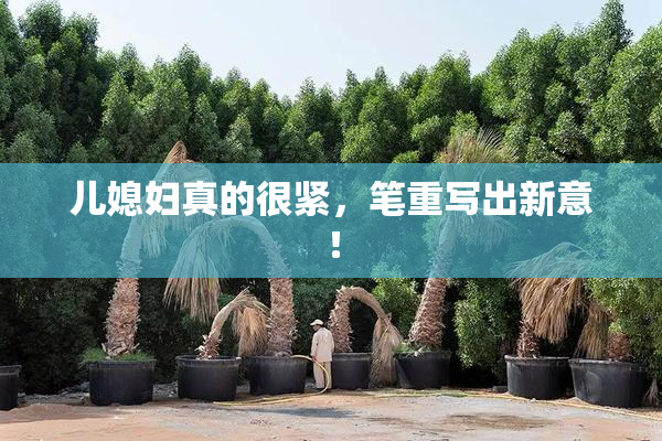 儿媳妇真的很紧，笔重写出新意！