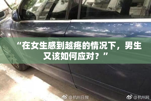 “在女生感到越疼的情况下，男生又该如何应对？”