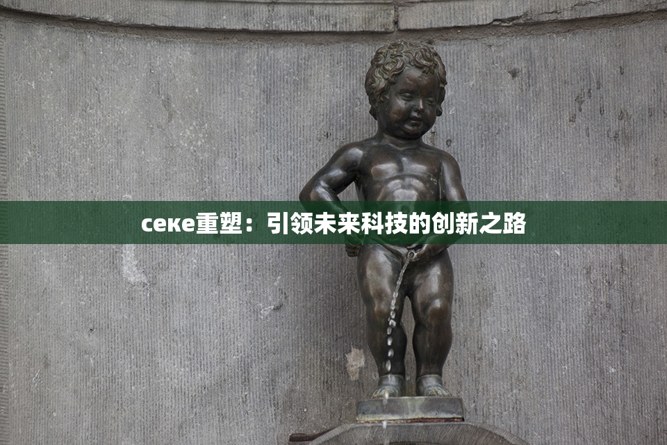 ceке重塑：引领未来科技的创新之路