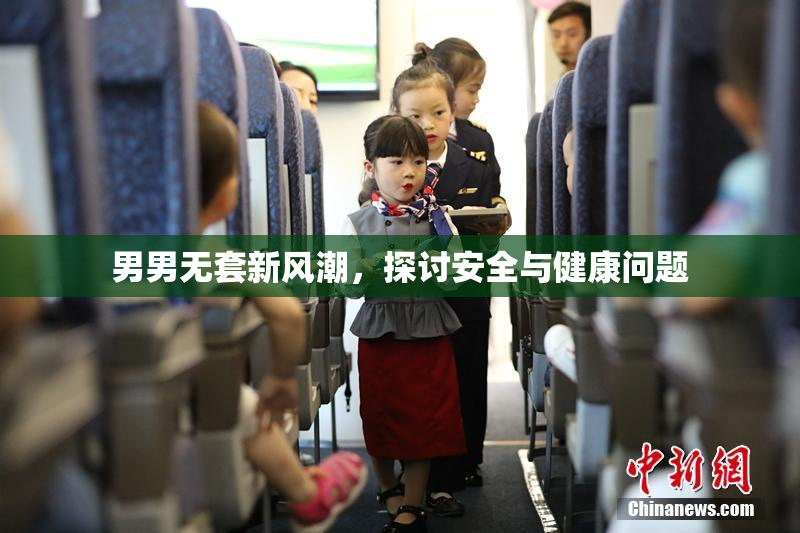 男男无套新风潮，探讨安全与健康问题