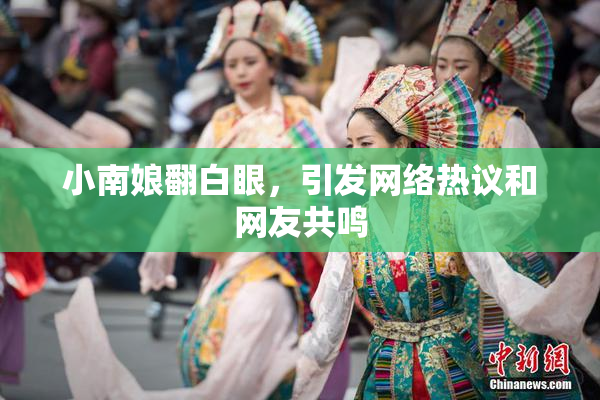 小南娘翻白眼，引发网络热议和网友共鸣