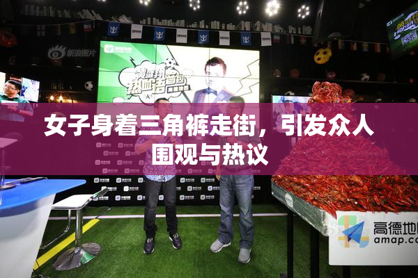 女子身着三角裤走街，引发众人围观与热议