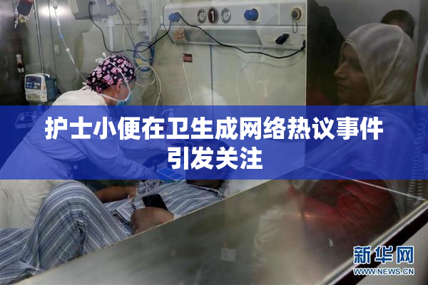 护士小便在卫生成网络热议事件引发关注