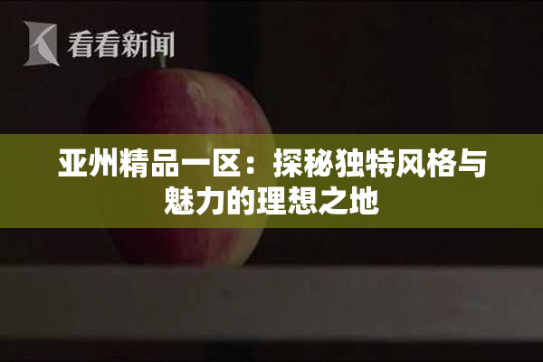 亚州精品一区：探秘独特风格与魅力的理想之地