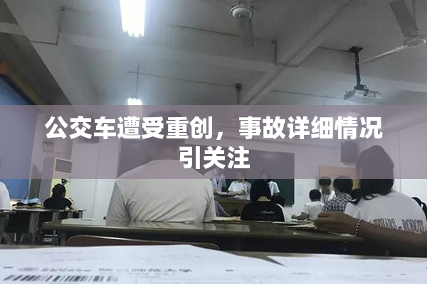公交车遭受重创，事故详细情况引关注