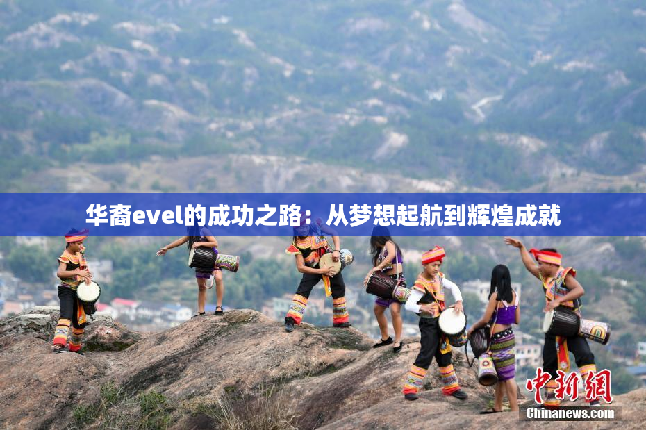 华裔evel的成功之路：从梦想起航到辉煌成就