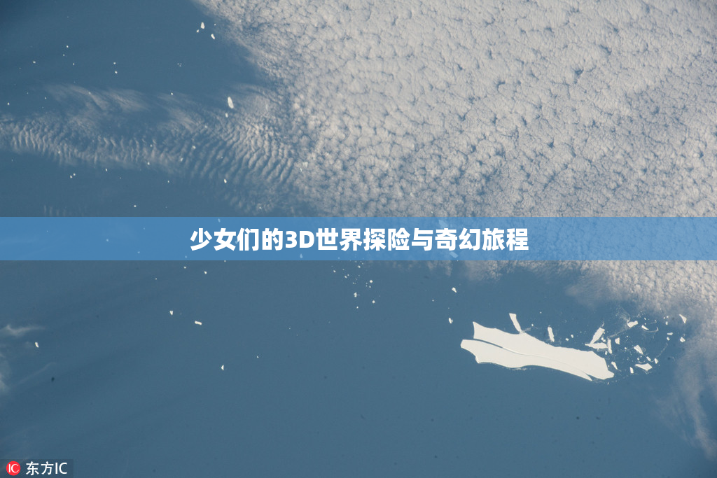 少女们的3D世界探险与奇幻旅程