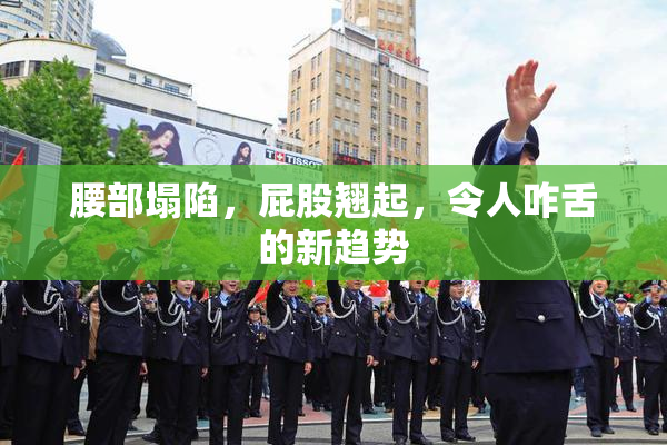 腰部塌陷，屁股翘起，令人咋舌的新趋势