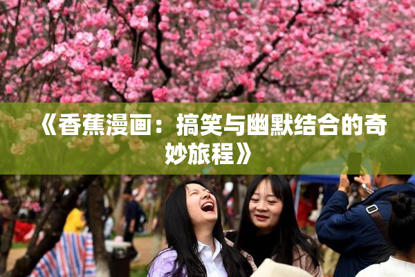 《香蕉漫画：搞笑与幽默结合的奇妙旅程》