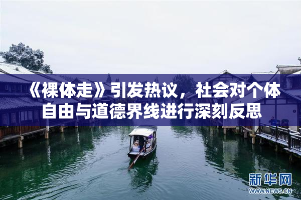 《裸体走》引发热议，社会对个体自由与道德界线进行深刻反思
