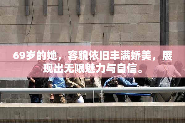 69岁的她，容貌依旧丰满娇美，展现出无限魅力与自信。