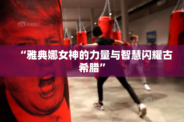 “雅典娜女神的力量与智慧闪耀古希腊”