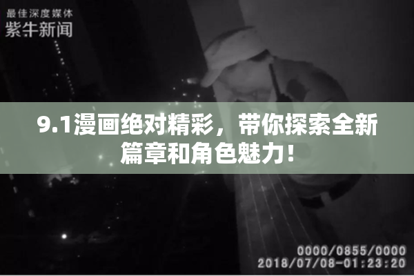 9.1漫画绝对精彩，带你探索全新篇章和角色魅力！