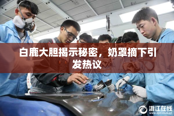 白鹿大胆揭示秘密，奶罩摘下引发热议