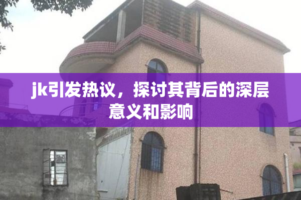 jk引发热议，探讨其背后的深层意义和影响