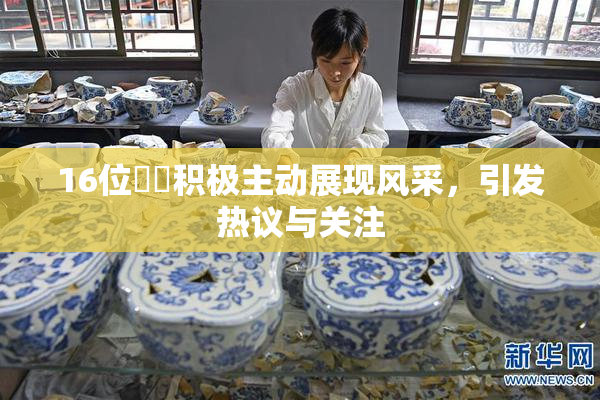 16位妺妺积极主动展现风采，引发热议与关注