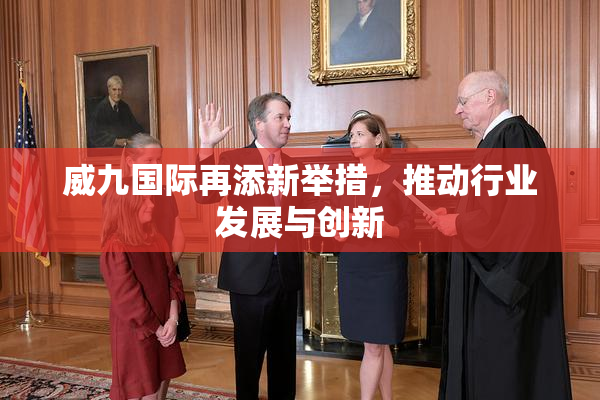 威九国际再添新举措，推动行业发展与创新