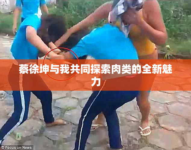 蔡徐坤与我共同探索肉类的全新魅力