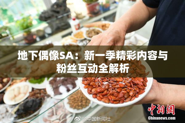 地下偶像SA：新一季精彩内容与粉丝互动全解析