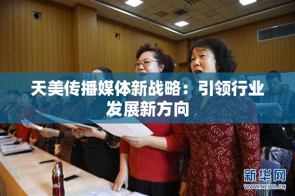天美传播媒体新战略：引领行业发展新方向
